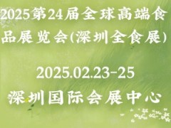 2025第24届全球高端食品展览会（深圳全食展）