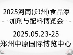 2025河南(郑州)食品添加剂与配料博览会