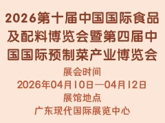 2026第十届中国国际食品及配料博览会暨第四届中国国际预制菜产业博览会