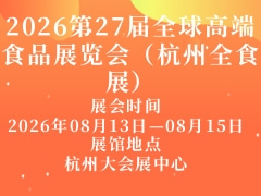 2026第27届全球高端食品展览会（杭州全食展）